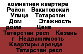 1 комнатная квартира › Район ­ Вахитовский › Улица ­ Татарстан › Дом ­ 13 › Этажность дома ­ 9 › Цена ­ 18 000 - Татарстан респ., Казань г. Недвижимость » Квартиры аренда   . Татарстан респ.